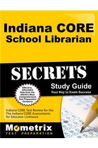 Indiana CORE School Librarian Secrets Study Guide: Indiana CORE Test Review for the Indiana CORE Assessments for Educator Licensure