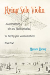 Flying Solo Violin, Unaccompanied Folk and Fiddle Fantasias for Playing Your Violin Anywhere, Book Two