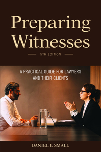 Preparing Witnesses: A Practical Guide for Lawyers and Their Clients