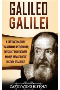 Galileo Galilei: A Captivating Guide to an Italian Astronomer, Physicist, and Engineer and His Impact on the History of Science