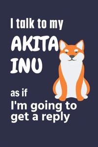 I talk to my Akita Inu as if I'm going to get a reply