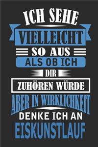 Ich sehe vielleicht so aus als ob ich dir zuhören würde aber in Wirklichkeit denke ich an Eiskunstlauf