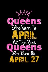Queens Are Born In April Real Queens Are Born In April 27 Notebook Birthday Funny Gift