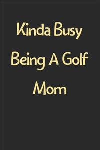 Kinda Busy Being A Golf Mom: Lined Journal, 120 Pages, 6 x 9, Funny Golf Gift Idea, Black Matte Finish (Kinda Busy Being A Golf Mom Journal)