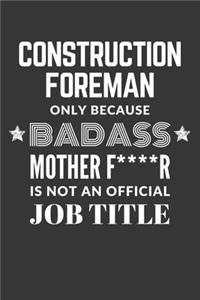 Construction Foreman Only Because Badass Mother F****R Is Not An Official Job Title Notebook