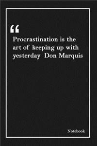 Procrastination is the art of keeping up with yesterday Don Marquis