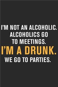 I'm not an alcoholic alcoholics go to meetings i'm a drunk we go to parties