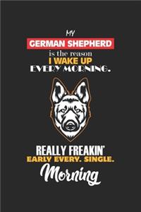 My German Shepard is the reason I wake up every Morning. Really Freakin' early every. Single. Morning