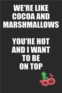We're Like Cocoa and Marshmallows You're Hot and I Want to Be On Top