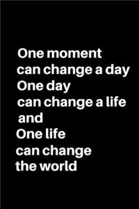 One Moment Can Change a Day, One Day Can Change a Life and One Life Can Change the World