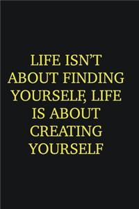 Life isn�t about finding yourself, life is about creating yourself