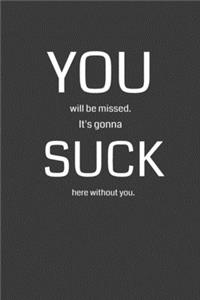 You Will Be Missed. It's Gonna Suck Here Without You.
