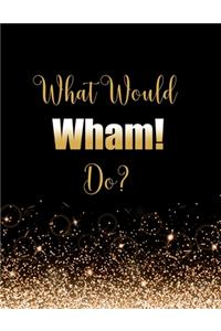 What Would Wham! Do?