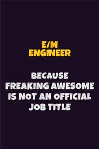 E/M Engineer, Because Freaking Awesome Is Not An Official Job Title