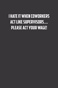 I hate it when coworkers act like supervisors�. Please act your wage!