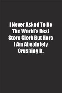 I Never Asked To Be The World's Best Store Clerk But Here I Am Absolutely Crushing It.