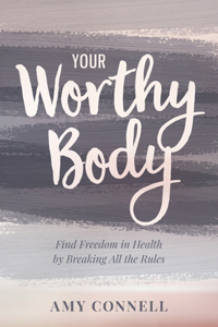 Your Worthy Body: Find Freedom in Health by Breaking All the Rules