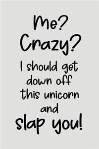 Me? Crazy? I Should Get Down Off This Unicorn And Slap You.