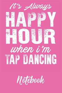 It's Always Happy Hour When I'm Tap Dancing Notebook