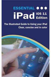 Essential iPad IOS 11 Edition: The Illustrated Guide to Using Your iPad