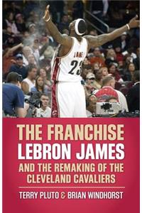 Franchise: Lebron James and the Remaking of the Cleveland Cavaliers