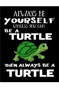 Always Be Yourself Unless You Can Be a Turtle Then Always Be a Turtle