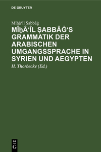 Mîẖâ'îl Ṣabbâġ's Grammatik Der Arabischen Umgangssprache in Syrien Und Aegypten