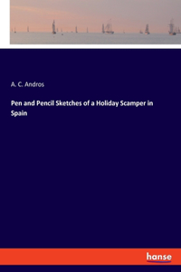 Pen and Pencil Sketches of a Holiday Scamper in Spain