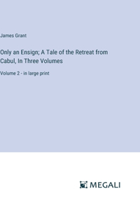 Only an Ensign; A Tale of the Retreat from Cabul, In Three Volumes