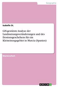 GIS-gestützte Analyse der Landnutzungsveränderungen und des Erosionsgeschehens für ein Kleineinzugsgebiet in Murcia (Spanien)