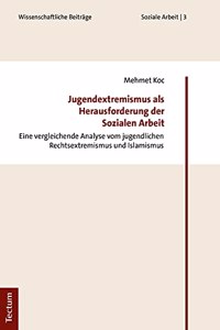 Jugendextremismus ALS Herausforderung Der Sozialen Arbeit: Eine Vergleichende Analyse Vom Jugendlichen Rechtsextremismus Und Islamismus