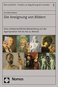 Die Aneignung Von Bildern: Eine Urheberrechtliche Betrachtung Von Der Appropriation Art Bis Hin Zu Memes