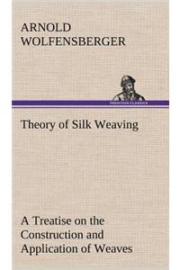 Theory of Silk Weaving A Treatise on the Construction and Application of Weaves, and the Decomposition and Calculation of Broad and Narrow, Plain, Novelty and Jacquard Silk Fabrics