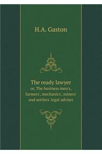 The ready lawyer or, The business men's, farmers', mechanics', miners' and settlers' legal adviser