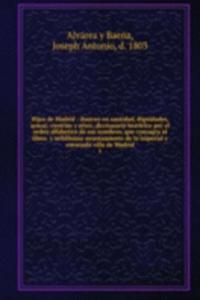 Hijos de Madrid : ilustres en santidad, dignidades, armas, ciencias y artes; diccionario historico por el orden alfabetico de sus nombres, que consagra al illmo. y nobilisimo ayuntamiento de la imperial y coronada villa de Madrid