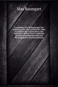 Grundsatze Und Bedingungen Der Ertheilung Der Doctorwurde Bei Allen Facultaten Der Universitaten Des Deutschen Reichs: Nach Amtlichen Quellen Zusammengestellt Und Herausgegeben (German Edition)