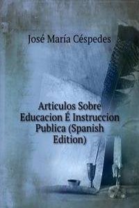 Articulos Sobre Educacion E Instruccion Publica (Spanish Edition)