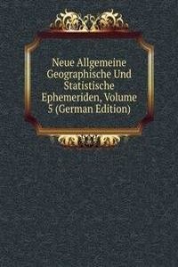Neue Allgemeine Geographische Und Statistische Ephemeriden, Volume 5 (German Edition)