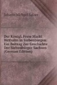 Der Konigl. Freie Markt Birthalm in Siebenburgen: Ein Beitrag Zur Geschichte Der Siebenburger Sachsen (German Edition)