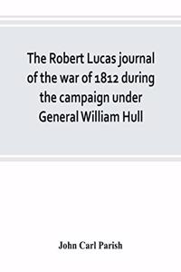 Robert Lucas journal of the war of 1812 during the campaign under General William Hull