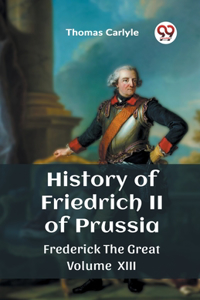 History of Friedrich II of Prussia Frederick The Great Volume XIII