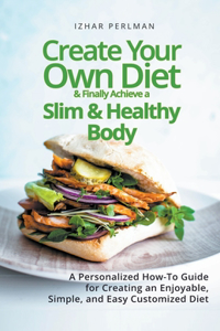 Create Your Own Customized Diet & Finally Achieve a Slim and Healthy Body