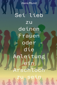 Sei lieb zu deinen Frauen