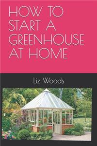 How to Start a Greenhouse at Home