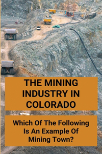 The Mining Industry In Colorado