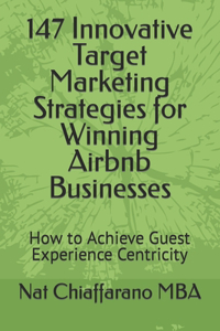 147 Innovative Target Marketing Strategies for Winning Airbnb Businesses: How to Achieve Guest Experience Centricity