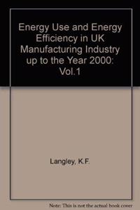 Energy Use and Energy Efficiency in UK Manufacturing Industry up to the Year 2000: Vol.1