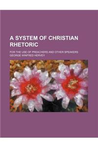 A System of Christian Rhetoric; For the Use of Preachers and Other Speakers