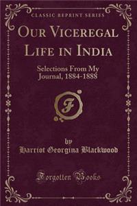 Our Viceregal Life in India: Selections from My Journal, 1884-1888 (Classic Reprint)