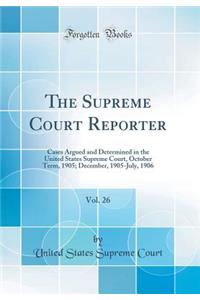 The Supreme Court Reporter, Vol. 26: Cases Argued and Determined in the United States Supreme Court, October Term, 1905; December, 1905-July, 1906 (Classic Reprint)